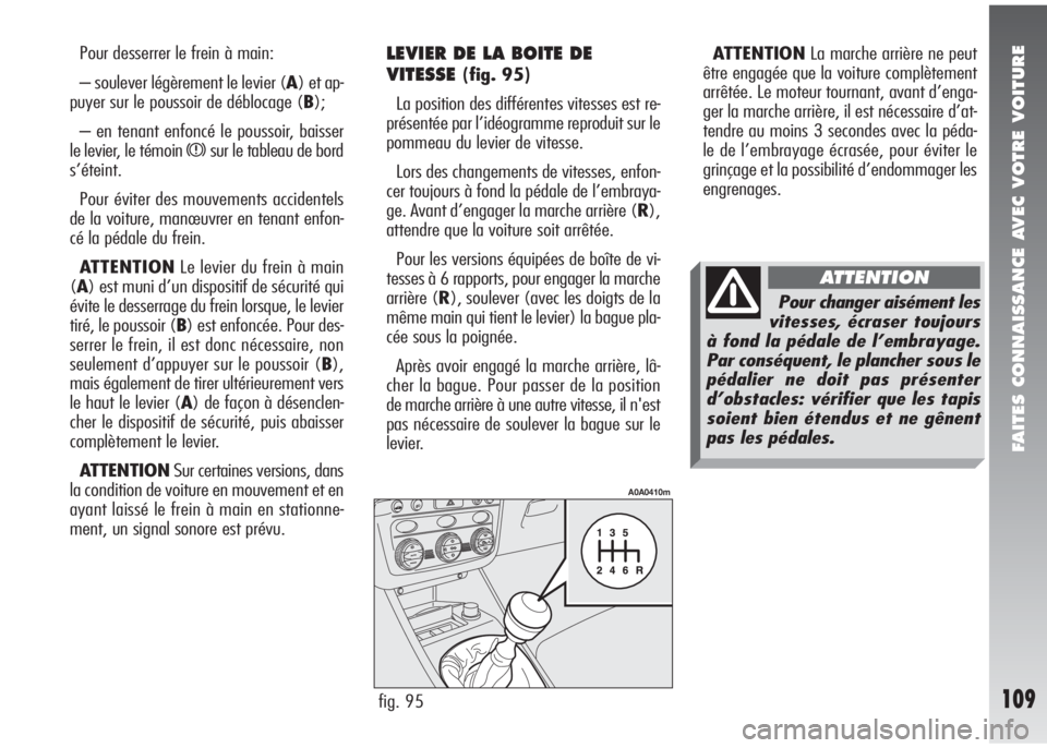Alfa Romeo 147 2005 Notice dentretien (in French) FAITES CONNAISSANCE AVEC VOTRE VOITURE
109
Pour desserrer le frein à main:
– soulever légèrement le levier (A) et ap-
puyer sur le poussoir de déblocage (B);
– en tenant enfoncé le poussoir, Alfa Romeo 147 2005 Notice dentretien (in French) FAITES CONNAISSANCE AVEC VOTRE VOITURE
109
Pour desserrer le frein à main:
– soulever légèrement le levier (A) et ap-
puyer sur le poussoir de déblocage (B);
– en tenant enfoncé le poussoir,