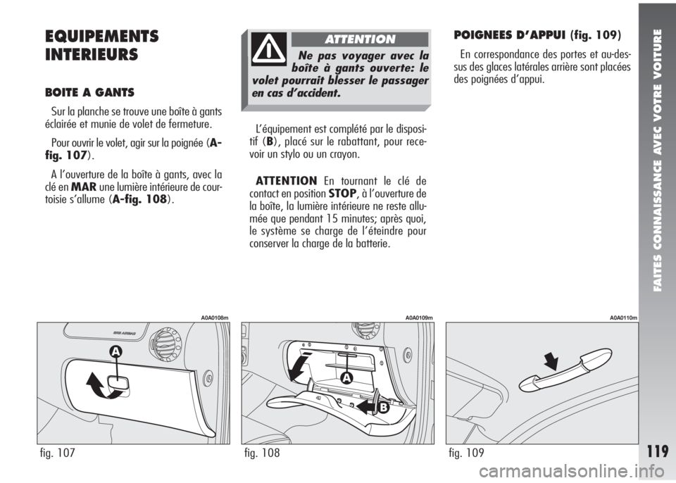 Alfa Romeo 147 2005 Notice dentretien (in French) FAITES CONNAISSANCE AVEC VOTRE VOITURE
119
EQUIPEMENTS
INTERIEURS
BOITE A GANTS
Sur la planche se trouve une boîte à gants
éclairée et munie de volet de fermeture.
Pour ouvrir le volet, agir sur Alfa Romeo 147 2005 Notice dentretien (in French) FAITES CONNAISSANCE AVEC VOTRE VOITURE
119
EQUIPEMENTS
INTERIEURS
BOITE A GANTS
Sur la planche se trouve une boîte à gants
éclairée et munie de volet de fermeture.
Pour ouvrir le volet, agir sur