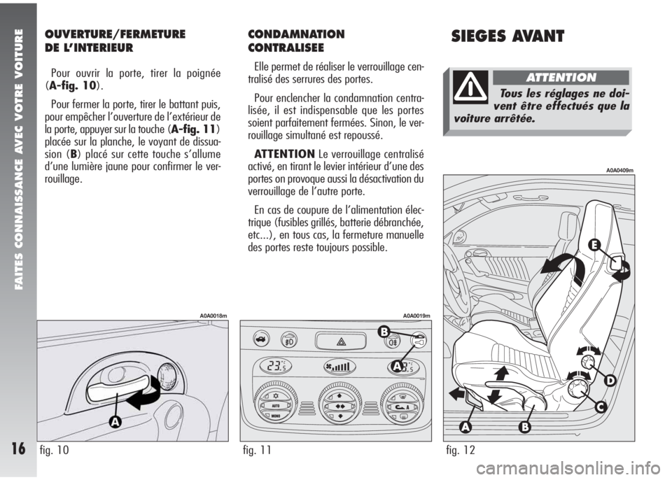 Alfa Romeo 147 2005 Notice dentretien (in French) SIEGES AVANTOUVERTURE/FERMETURE
DE L’INTERIEUR
Pour ouvrir la porte, tirer la poignée
(A-fig. 10).
Pour fermer la porte, tirer le battant puis,
pour empêcher l’ouverture de l’extérieur de
l Alfa Romeo 147 2005 Notice dentretien (in French) SIEGES AVANTOUVERTURE/FERMETURE
DE L’INTERIEUR
Pour ouvrir la porte, tirer la poignée
(A-fig. 10).
Pour fermer la porte, tirer le battant puis,
pour empêcher l’ouverture de l’extérieur de
l