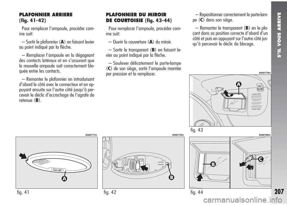 Alfa Romeo 147 2005 Notice dentretien (in French) S’IL VOUS ARRIVE
207
PLAFONNIER ARRIERE
(fig. 41-42)
Pour remplacer l’ampoule, procéder com-
me suit:
– Sortir le plafonnier (A) en faisant levier
au point indiqué par la flèche.
– Remplac Alfa Romeo 147 2005 Notice dentretien (in French) S’IL VOUS ARRIVE
207
PLAFONNIER ARRIERE
(fig. 41-42)
Pour remplacer l’ampoule, procéder com-
me suit:
– Sortir le plafonnier (A) en faisant levier
au point indiqué par la flèche.
– Remplac