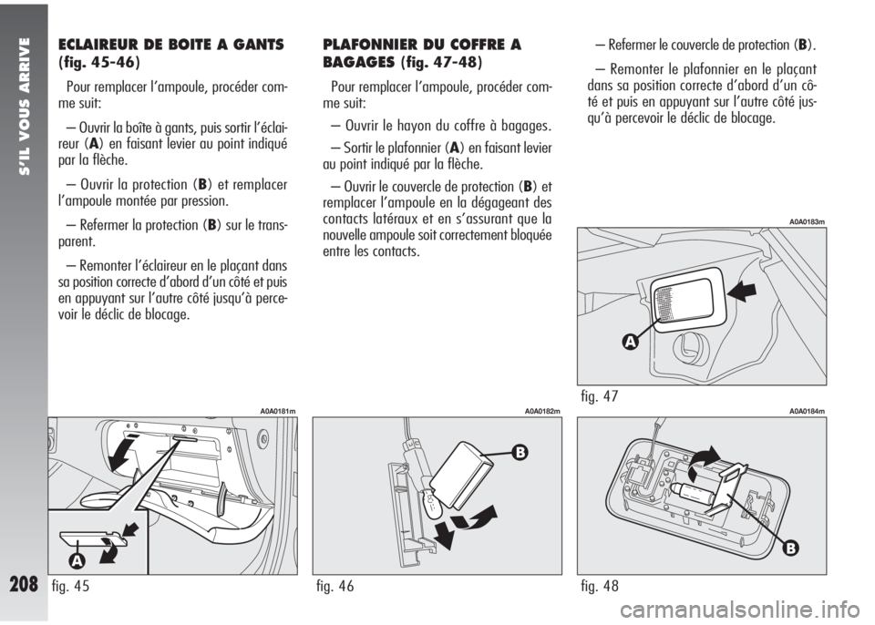 Alfa Romeo 147 2005 Notice dentretien (in French) S’IL VOUS ARRIVE
208
ECLAIREUR DE BOITE A GANTS
(fig. 45-46)
Pour remplacer l’ampoule, procéder com-
me suit:
– Ouvrir la boîte à gants, puis sortir l’éclai-
reur (A) en faisant levier au Alfa Romeo 147 2005 Notice dentretien (in French) S’IL VOUS ARRIVE
208
ECLAIREUR DE BOITE A GANTS
(fig. 45-46)
Pour remplacer l’ampoule, procéder com-
me suit:
– Ouvrir la boîte à gants, puis sortir l’éclai-
reur (A) en faisant levier au