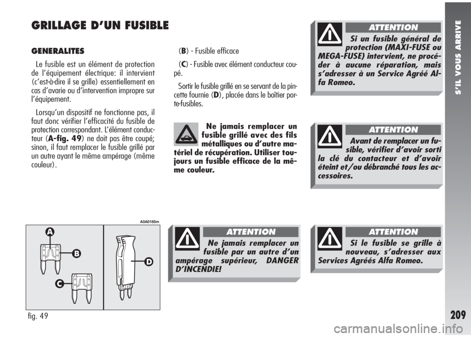 Alfa Romeo 147 2005 Notice dentretien (in French) S’IL VOUS ARRIVE
209
GRILLAGE D’UN FUSIBLE
GENERALITES
Le fusible est un élément de protection
de l’équipement électrique: il intervient
(c’est-à-dire il se grille) essentiellement en
ca Alfa Romeo 147 2005 Notice dentretien (in French) S’IL VOUS ARRIVE
209
GRILLAGE D’UN FUSIBLE
GENERALITES
Le fusible est un élément de protection
de l’équipement électrique: il intervient
(c’est-à-dire il se grille) essentiellement en
ca