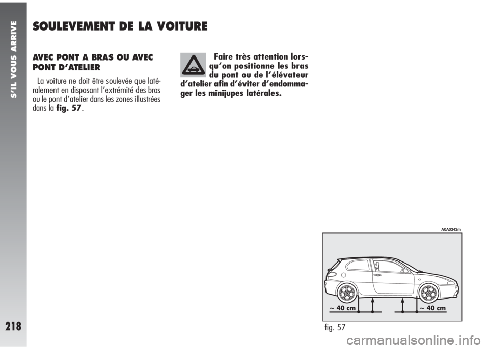Alfa Romeo 147 2005  Notice dentretien (in French) Faire très attention lors-
qu’on positionne les bras
du pont ou de l’élévateur
d’atelier afin d’éviter d’endomma-
ger les minijupes latérales.
fig. 57
A0A0343m
S’IL VOUS ARRIVE
218
AV
