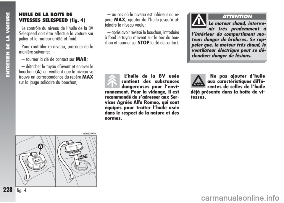 Alfa Romeo 147 2005 Notice dentretien (in French) Ne pas ajouter d’huile
aux caractéristiques diffé-
rentes de celles de l’huile
déjà présente dans la boîte de vi-
tesses. L’huile de la BV usée
contient des substances
dangereuses pour l Alfa Romeo 147 2005 Notice dentretien (in French) Ne pas ajouter d’huile
aux caractéristiques diffé-
rentes de celles de l’huile
déjà présente dans la boîte de vi-
tesses. L’huile de la BV usée
contient des substances
dangereuses pour l