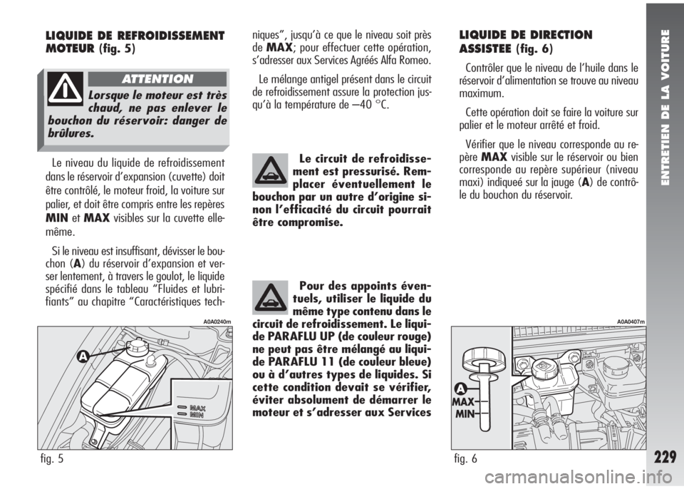 Alfa Romeo 147 2005 Notice dentretien (in French) ENTRETIEN DE LA VOITURE
229
LIQUIDE DE DIRECTION
ASSISTEE
(fig. 6)
Contrôler que le niveau de l’huile dans le
réservoir d’alimentation se trouve au niveau
maximum.
Cette opération doit se faire Alfa Romeo 147 2005 Notice dentretien (in French) ENTRETIEN DE LA VOITURE
229
LIQUIDE DE DIRECTION
ASSISTEE
(fig. 6)
Contrôler que le niveau de l’huile dans le
réservoir d’alimentation se trouve au niveau
maximum.
Cette opération doit se faire