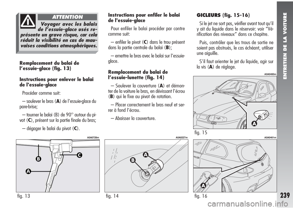 Alfa Romeo 147 2005 Notice dentretien (in French) ENTRETIEN DE LA VOITURE
239
Remplacement du balai de
l’essuie-glace(fig. 13)
Instructions pour enlever le balai
de l'essuie-glace
Procéder comme suit:
– soulever le bras (A) de l’essuie-gla Alfa Romeo 147 2005 Notice dentretien (in French) ENTRETIEN DE LA VOITURE
239
Remplacement du balai de
l’essuie-glace(fig. 13)
Instructions pour enlever le balai
de l'essuie-glace
Procéder comme suit:
– soulever le bras (A) de l’essuie-gla