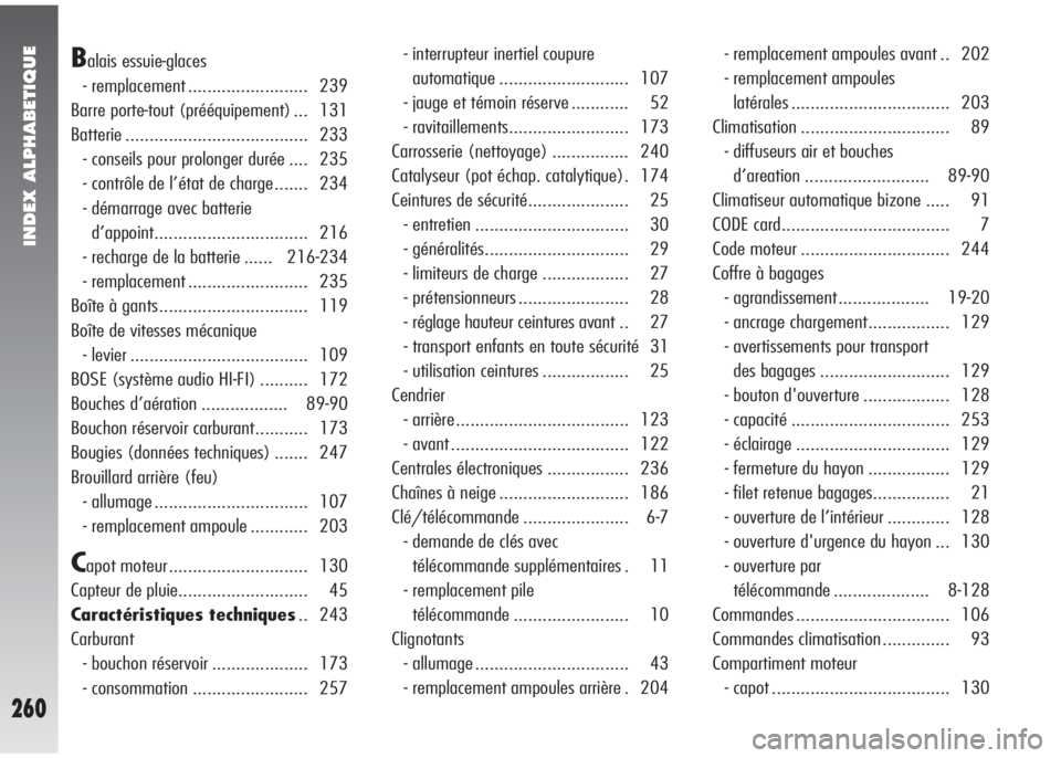 Alfa Romeo 147 2005 Notice dentretien (in French) INDEX ALPHABETIQUE
260
Balais essuie-glaces
- remplacement ......................... 239
Barre porte-tout (prééquipement) ... 131
Batterie ...................................... 233
- conseils pour Alfa Romeo 147 2005 Notice dentretien (in French) INDEX ALPHABETIQUE
260
Balais essuie-glaces
- remplacement ......................... 239
Barre porte-tout (prééquipement) ... 131
Batterie ...................................... 233
- conseils pour
