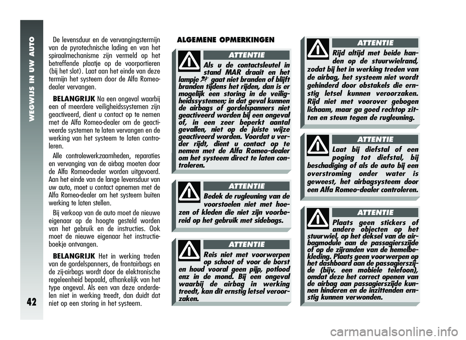 Alfa Romeo 147 2008  Instructieboek (in Dutch) WEGWIJS IN UW AUTO
42
Rijd altijd met beide han-den op de stuurwielrand,
zodat bij het in werking treden van de airbag, het systeem niet wordtgehinderd door obstakels die ern-stig letsel kunnen veroor