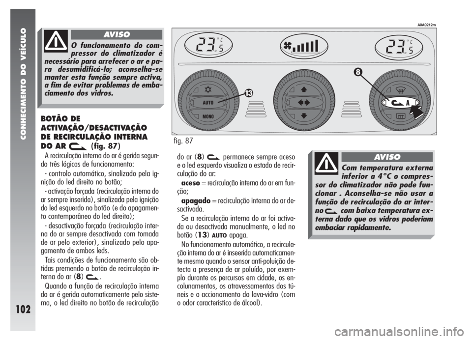 Alfa Romeo 147 2007 Manual de Uso e Manutenção (in Portuguese) CONHECIMENTO DO VEÍCULO
102
BOTÃO DE
ACTIVAÇÃO/DESACTIVAÇÃO
DE RECIRCULAÇÃO INTERNA
DO AR
v(fig. 87)
A recirculação interna do ar é gerida segun-
do três lógicas de funcionamento:
- cont Alfa Romeo 147 2007 Manual de Uso e Manutenção (in Portuguese) CONHECIMENTO DO VEÍCULO
102
BOTÃO DE
ACTIVAÇÃO/DESACTIVAÇÃO
DE RECIRCULAÇÃO INTERNA
DO AR
v(fig. 87)
A recirculação interna do ar é gerida segun-
do três lógicas de funcionamento:
- cont