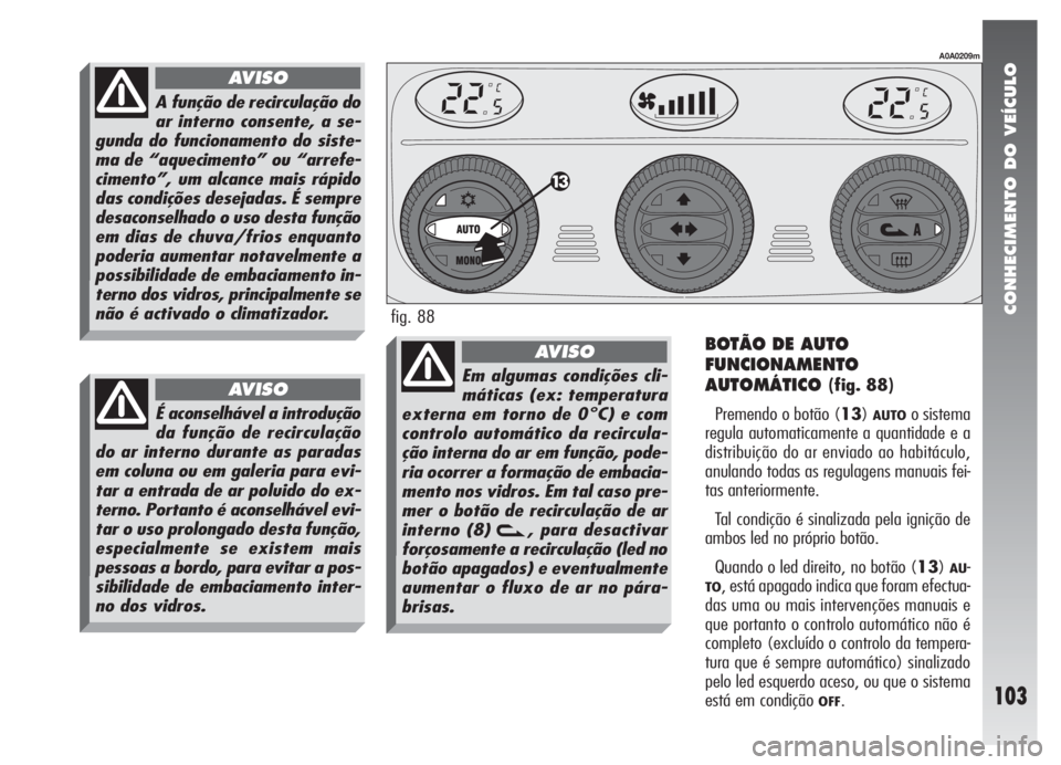 Alfa Romeo 147 2007 Manual de Uso e Manutenção (in Portuguese) CONHECIMENTO DO VEÍCULO
103
BOTÃO DE AUTO
FUNCIONAMENTO
AUTOMÁTICO
(fig. 88)
Premendo o botão (13)
AUTOo sistema
regula automaticamente a quantidade e a
distribuição do ar enviado ao habitáculo Alfa Romeo 147 2007 Manual de Uso e Manutenção (in Portuguese) CONHECIMENTO DO VEÍCULO
103
BOTÃO DE AUTO
FUNCIONAMENTO
AUTOMÁTICO
(fig. 88)
Premendo o botão (13)
AUTOo sistema
regula automaticamente a quantidade e a
distribuição do ar enviado ao habitáculo
