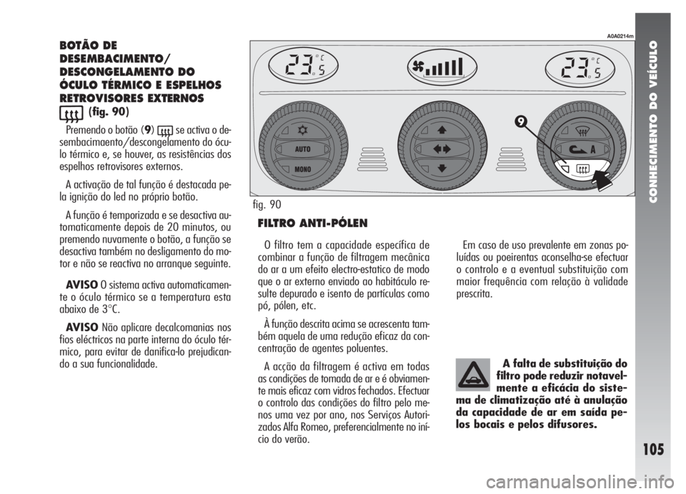 Alfa Romeo 147 2007 Manual de Uso e Manutenção (in Portuguese) CONHECIMENTO DO VEÍCULO
105
BOTÃO DE
DESEMBACIMENTO/
DESCONGELAMENTO DO
ÓCULO TÉRMICO E ESPELHOS
RETROVISORES EXTERNOS
((fig. 90)
Premendo o botão (9)
(se activa o de-
sembacimaento/descongelamen Alfa Romeo 147 2007 Manual de Uso e Manutenção (in Portuguese) CONHECIMENTO DO VEÍCULO
105
BOTÃO DE
DESEMBACIMENTO/
DESCONGELAMENTO DO
ÓCULO TÉRMICO E ESPELHOS
RETROVISORES EXTERNOS
((fig. 90)
Premendo o botão (9)
(se activa o de-
sembacimaento/descongelamen
