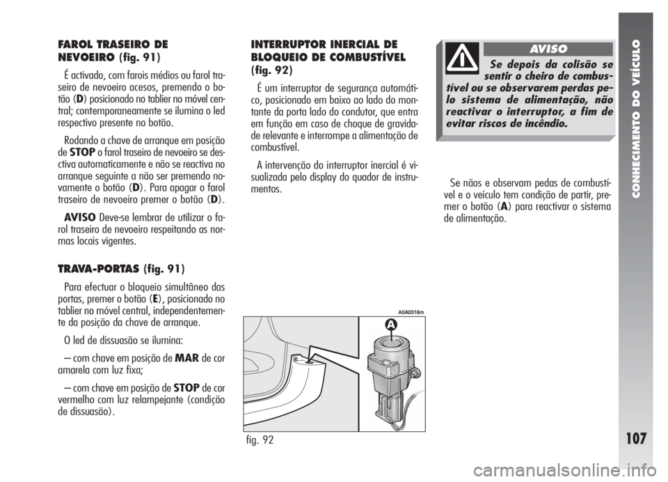 Alfa Romeo 147 2007 Manual de Uso e Manutenção (in Portuguese) CONHECIMENTO DO VEÍCULO
107
Se nãos e observam pedas de combustí-
vel e o veículo tem condição de partir, pre-
mer o botão (A) para reactivar o sistema
de alimentação.
fig. 92
A0A0318m
FAROL Alfa Romeo 147 2007 Manual de Uso e Manutenção (in Portuguese) CONHECIMENTO DO VEÍCULO
107
Se nãos e observam pedas de combustí-
vel e o veículo tem condição de partir, pre-
mer o botão (A) para reactivar o sistema
de alimentação.
fig. 92
A0A0318m
FAROL