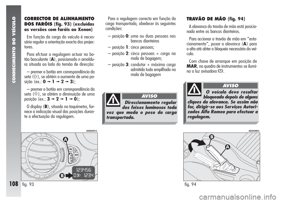 Alfa Romeo 147 2007 Manual de Uso e Manutenção (in Portuguese) CONHECIMENTO DO VEÍCULO
108
TRAVÃO DE MÃO (fig. 94)
A alavanca do travão de mão está posicio-
nada entre os bancos dianteiros.
Para accionar o travão de mão em “esta-
cionamento”, puxar a Alfa Romeo 147 2007 Manual de Uso e Manutenção (in Portuguese) CONHECIMENTO DO VEÍCULO
108
TRAVÃO DE MÃO (fig. 94)
A alavanca do travão de mão está posicio-
nada entre os bancos dianteiros.
Para accionar o travão de mão em “esta-
cionamento”, puxar a