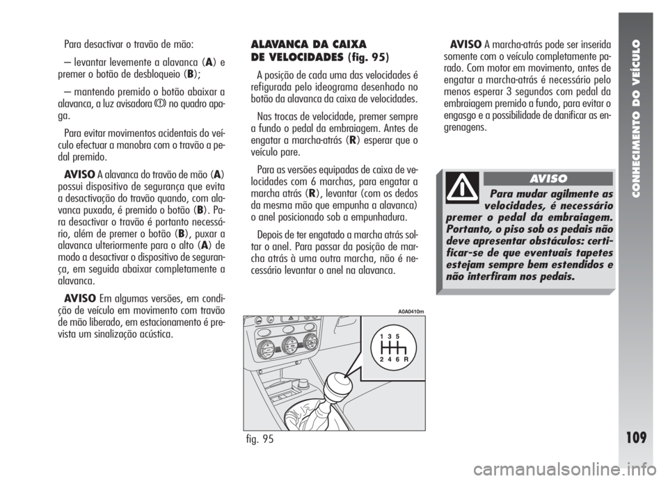 Alfa Romeo 147 2007 Manual de Uso e Manutenção (in Portuguese) CONHECIMENTO DO VEÍCULO
109
Para desactivar o travão de mão:
– levantar levemente a alavanca (A) e
premer o botão de desbloqueio (B);
– mantendo premido o botão abaixar a
alavanca, a luz avis Alfa Romeo 147 2007 Manual de Uso e Manutenção (in Portuguese) CONHECIMENTO DO VEÍCULO
109
Para desactivar o travão de mão:
– levantar levemente a alavanca (A) e
premer o botão de desbloqueio (B);
– mantendo premido o botão abaixar a
alavanca, a luz avis