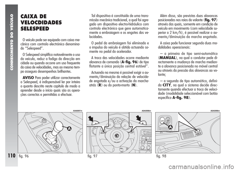 Alfa Romeo 147 2007 Manual de Uso e Manutenção (in Portuguese) CONHECIMENTO DO VEÍCULO
110
CAIXA DE
VELOCDIDADES
SELESPEED
O veículo pode ser equipado com caixa me-
cânica com controlo electrónico denomina-
do “Selespeed”.
O Selespeed simplifica notavelme Alfa Romeo 147 2007 Manual de Uso e Manutenção (in Portuguese) CONHECIMENTO DO VEÍCULO
110
CAIXA DE
VELOCDIDADES
SELESPEED
O veículo pode ser equipado com caixa me-
cânica com controlo electrónico denomina-
do “Selespeed”.
O Selespeed simplifica notavelme
