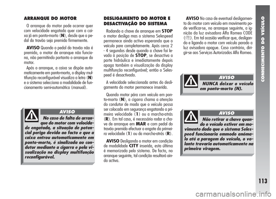 Alfa Romeo 147 2007 Manual de Uso e Manutenção (in Portuguese) CONHECIMENTO DO VEÍCULO
113
ARRANQUE DO MOTOR
O arranque do motor pode ocorrer quer
com velocidade engatada quer com a cai-
xa já em ponto-morto (N), desde que o pe-
dal do travão seja premido firm Alfa Romeo 147 2007 Manual de Uso e Manutenção (in Portuguese) CONHECIMENTO DO VEÍCULO
113
ARRANQUE DO MOTOR
O arranque do motor pode ocorrer quer
com velocidade engatada quer com a cai-
xa já em ponto-morto (N), desde que o pe-
dal do travão seja premido firm