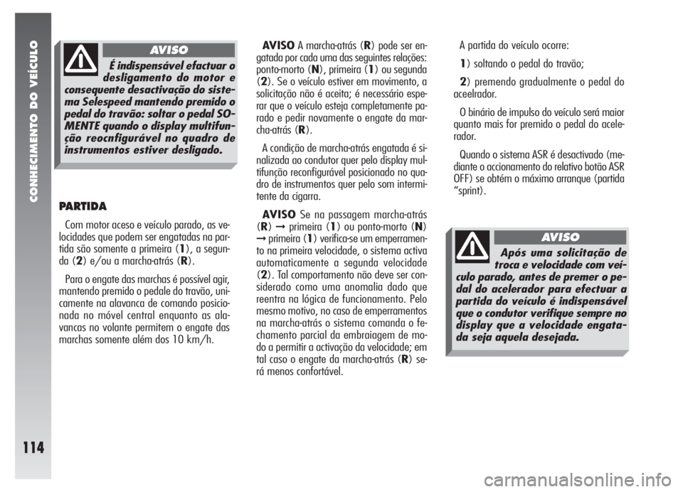 Alfa Romeo 147 2007 Manual de Uso e Manutenção (in Portuguese) CONHECIMENTO DO VEÍCULO
114
PARTIDA
Com motor aceso e veículo parado, as ve-
locidades que podem ser engatadas na par-
tida são somente a primeira (1), a segun-
da (2) e/ou a marcha-atrás (R).
Par Alfa Romeo 147 2007 Manual de Uso e Manutenção (in Portuguese) CONHECIMENTO DO VEÍCULO
114
PARTIDA
Com motor aceso e veículo parado, as ve-
locidades que podem ser engatadas na par-
tida são somente a primeira (1), a segun-
da (2) e/ou a marcha-atrás (R).
Par