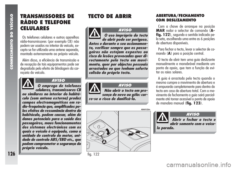 Alfa Romeo 147 2007 Manual de Uso e Manutenção (in Portuguese) CONHECIMENTO DO VEÍCULO
126
ABERTURA/FECHAMENTO
COM DESLIZAMENTO
Com a chave de arranque na posição
MARrodar o selector de comando (A-
fig. 122), segundo o sentido indicado pe-
la seta, escolhendo Alfa Romeo 147 2007 Manual de Uso e Manutenção (in Portuguese) CONHECIMENTO DO VEÍCULO
126
ABERTURA/FECHAMENTO
COM DESLIZAMENTO
Com a chave de arranque na posição
MARrodar o selector de comando (A-
fig. 122), segundo o sentido indicado pe-
la seta, escolhendo