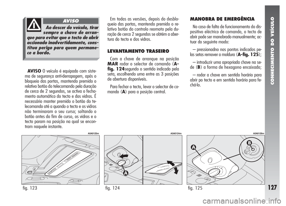 Alfa Romeo 147 2007 Manual de Uso e Manutenção (in Portuguese) CONHECIMENTO DO VEÍCULO
127fig. 123
A0A0125m
Ao descer do veículo, tirar
sempre a chave de arran-
que para evitar que o tecto de abrir
accionado inadvertidamente, cons-
titua perigo para quem perman Alfa Romeo 147 2007 Manual de Uso e Manutenção (in Portuguese) CONHECIMENTO DO VEÍCULO
127fig. 123
A0A0125m
Ao descer do veículo, tirar
sempre a chave de arran-
que para evitar que o tecto de abrir
accionado inadvertidamente, cons-
titua perigo para quem perman
