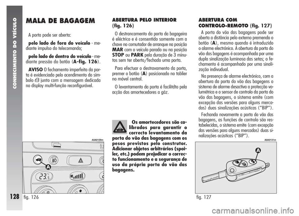 Alfa Romeo 147 2007 Manual de Uso e Manutenção (in Portuguese) CONHECIMENTO DO VEÍCULO
128
ABERTURA COM
CONTROLO-REMOTO
(fig. 127)
A porta do vão das bagagens pode ser
aberta a distância pelo externo premendo o
botão (A), mesmo quando é introduzido
o alarme Alfa Romeo 147 2007 Manual de Uso e Manutenção (in Portuguese) CONHECIMENTO DO VEÍCULO
128
ABERTURA COM
CONTROLO-REMOTO
(fig. 127)
A porta do vão das bagagens pode ser
aberta a distância pelo externo premendo o
botão (A), mesmo quando é introduzido
o alarme