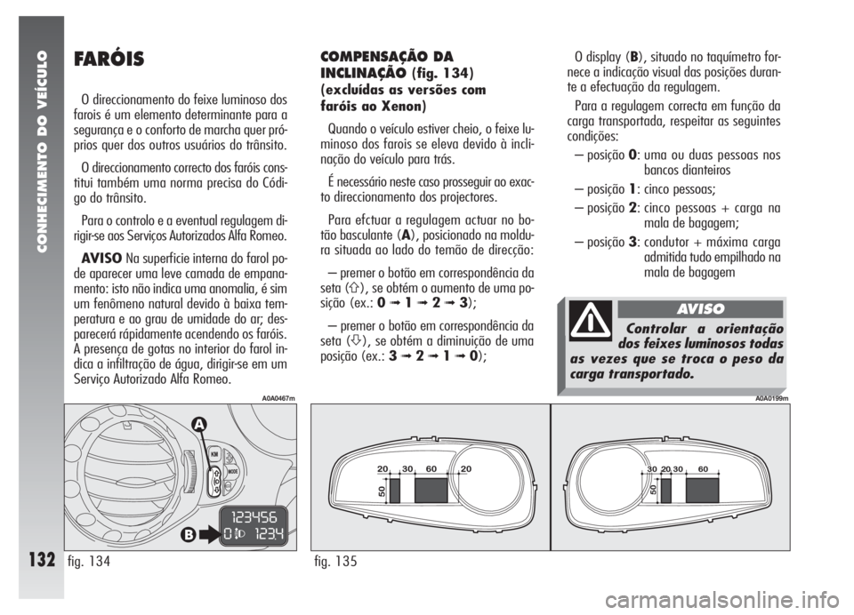 Alfa Romeo 147 2007 Manual de Uso e Manutenção (in Portuguese) CONHECIMENTO DO VEÍCULO
132fig. 135
A0A0199m
O display (B), situado no taquímetro for-
nece a indicação visual das posições duran-
te a efectuação da regulagem.
Para a regulagem correcta em fu Alfa Romeo 147 2007 Manual de Uso e Manutenção (in Portuguese) CONHECIMENTO DO VEÍCULO
132fig. 135
A0A0199m
O display (B), situado no taquímetro for-
nece a indicação visual das posições duran-
te a efectuação da regulagem.
Para a regulagem correcta em fu