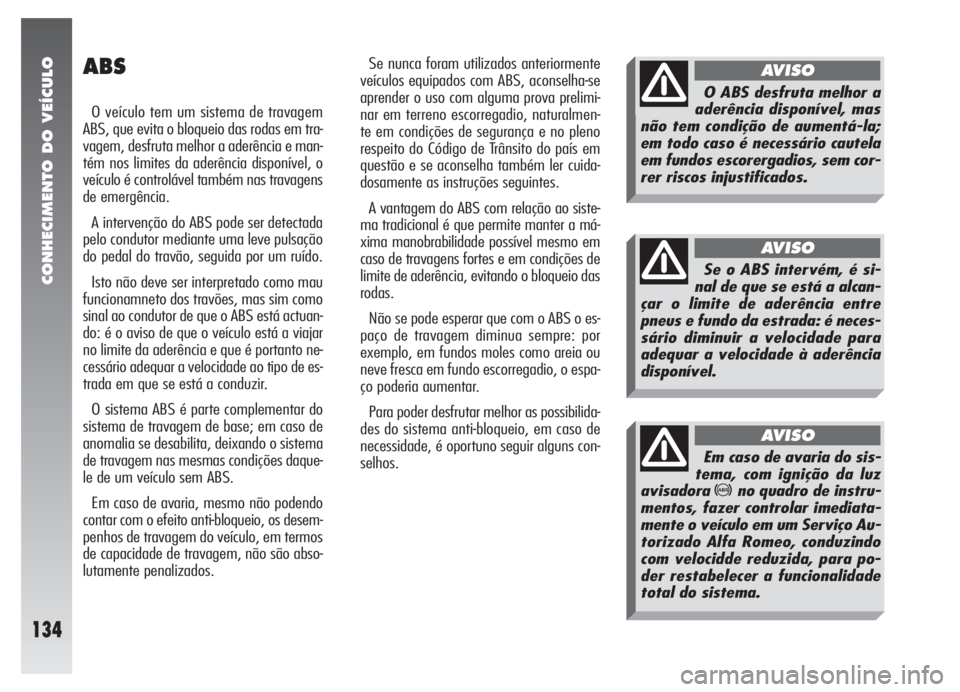 Alfa Romeo 147 2007 Manual de Uso e Manutenção (in Portuguese) CONHECIMENTO DO VEÍCULO
134
ABS
O veículo tem um sistema de travagem
ABS, que evita o bloqueio das rodas em tra-
vagem, desfruta melhor a aderência e man-
tém nos limites da aderência disponível Alfa Romeo 147 2007 Manual de Uso e Manutenção (in Portuguese) CONHECIMENTO DO VEÍCULO
134
ABS
O veículo tem um sistema de travagem
ABS, que evita o bloqueio das rodas em tra-
vagem, desfruta melhor a aderência e man-
tém nos limites da aderência disponível