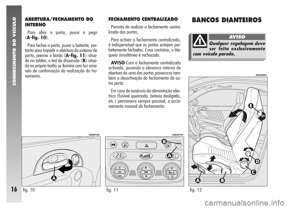 Alfa Romeo 147 2007 Manual de Uso e Manutenção (in Portuguese) ABERTURA/FECHAMENTO DO
INTERNO
Para abrir a porta, puxar a pega
(A-fig. 10).
Para fechar a porta, puxar o batente; por-
tanto para impedir a abertura do externo da
porta, premer o botão (A-fig. 11) s Alfa Romeo 147 2007 Manual de Uso e Manutenção (in Portuguese) ABERTURA/FECHAMENTO DO
INTERNO
Para abrir a porta, puxar a pega
(A-fig. 10).
Para fechar a porta, puxar o batente; por-
tanto para impedir a abertura do externo da
porta, premer o botão (A-fig. 11) s