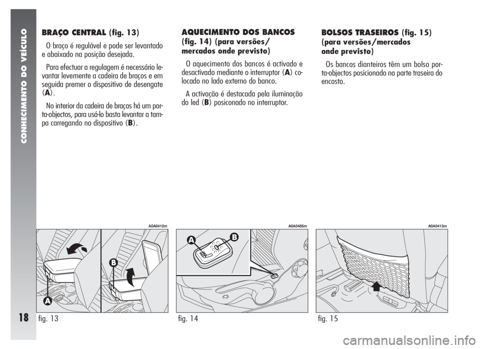 Alfa Romeo 147 2007  Manual de Uso e Manutenção (in Portuguese) CONHECIMENTO DO VEÍCULO
18
BRAÇO CENTRAL (fig. 13)
O braço é regulável e pode ser levantado
e abaixado na posição desejada.
Para efectuar a regulagem é necessário le-
vantar levemente a cadei