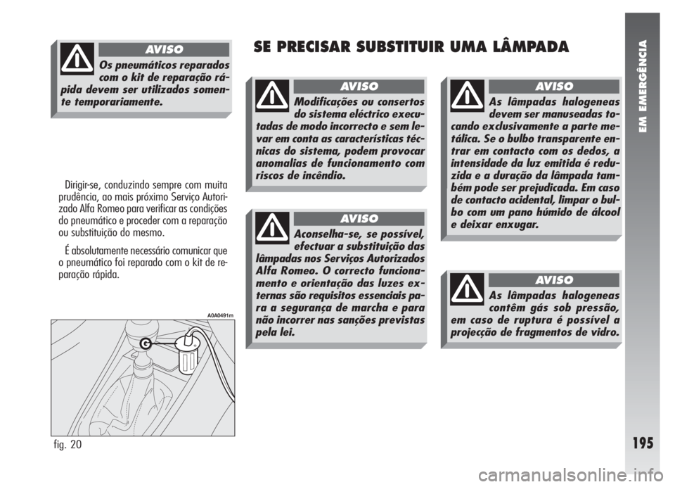 Alfa Romeo 147 2007 Manual de Uso e Manutenção (in Portuguese) EM EMERGÊNCIA
195
SE PRECISAR SUBSTITUIR UMA LÂMPADA
Dirigir-se, conduzindo sempre com muita
prudência, ao mais próximo Serviço Autori-
zado Alfa Romeo para verificar as condições
do pneumátic Alfa Romeo 147 2007 Manual de Uso e Manutenção (in Portuguese) EM EMERGÊNCIA
195
SE PRECISAR SUBSTITUIR UMA LÂMPADA
Dirigir-se, conduzindo sempre com muita
prudência, ao mais próximo Serviço Autori-
zado Alfa Romeo para verificar as condições
do pneumátic