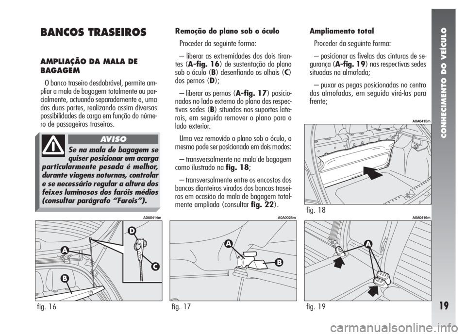 Alfa Romeo 147 2007 Manual de Uso e Manutenção (in Portuguese) CONHECIMENTO DO VEÍCULO
19
BANCOS TRASEIROS
AMPLIAÇÃO DA MALA DE
BAGAGEM
O banco traseiro desdobrável, permite am-
pliar a mala de bagagem totalmente ou par-
cialmente, actuando separadamente e, u Alfa Romeo 147 2007 Manual de Uso e Manutenção (in Portuguese) CONHECIMENTO DO VEÍCULO
19
BANCOS TRASEIROS
AMPLIAÇÃO DA MALA DE
BAGAGEM
O banco traseiro desdobrável, permite am-
pliar a mala de bagagem totalmente ou par-
cialmente, actuando separadamente e, u