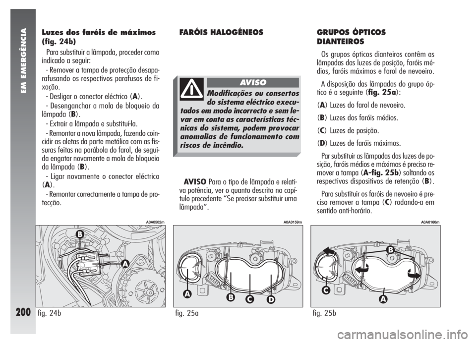 Alfa Romeo 147 2007 Manual de Uso e Manutenção (in Portuguese) EM EMERGÊNCIA
200
Luzes dos faróis de máximos
(fig. 24b)
Para substituir a lâmpada, proceder como
indicado a seguir:
- Remover a tampa de protecção desapa-
rafusando os respectivos parafusos de Alfa Romeo 147 2007 Manual de Uso e Manutenção (in Portuguese) EM EMERGÊNCIA
200
Luzes dos faróis de máximos
(fig. 24b)
Para substituir a lâmpada, proceder como
indicado a seguir:
- Remover a tampa de protecção desapa-
rafusando os respectivos parafusos de
