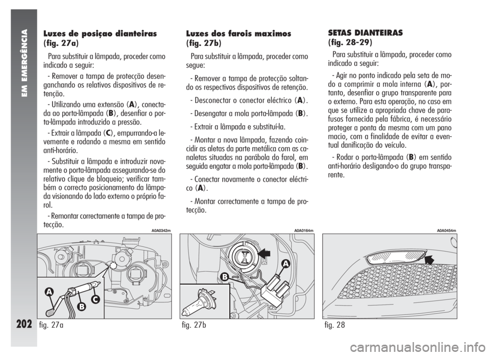 Alfa Romeo 147 2007 Manual de Uso e Manutenção (in Portuguese) EM EMERGÊNCIA
202
SETAS DIANTEIRAS
(fig. 28-29)
Para substituir a lâmpada, proceder como
indicado a seguir:
- Agir no ponto indicado pela seta de mo-
do a comprimir a mola interna (A), por-
tanto, Alfa Romeo 147 2007 Manual de Uso e Manutenção (in Portuguese) EM EMERGÊNCIA
202
SETAS DIANTEIRAS
(fig. 28-29)
Para substituir a lâmpada, proceder como
indicado a seguir:
- Agir no ponto indicado pela seta de mo-
do a comprimir a mola interna (A), por-
tanto,