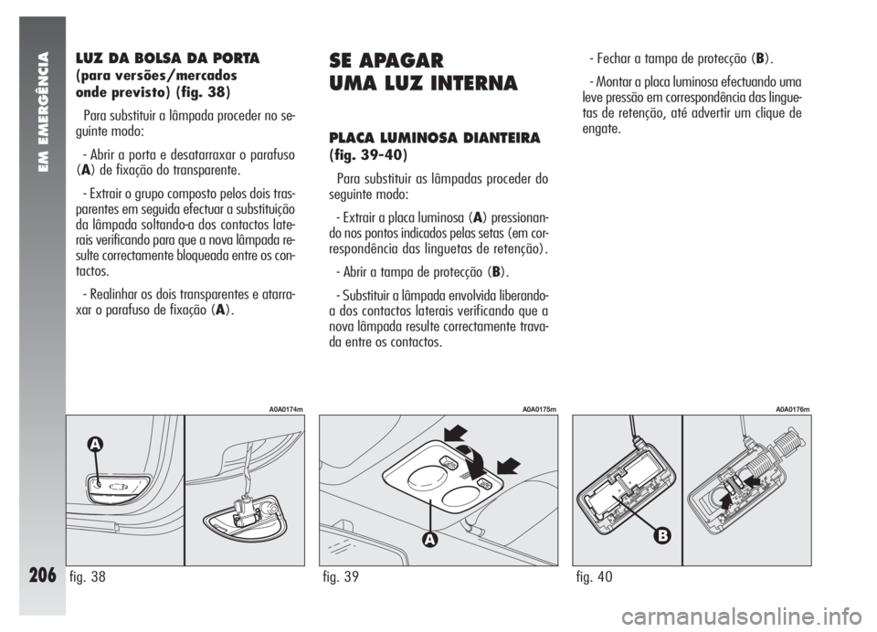 Alfa Romeo 147 2007 Manual de Uso e Manutenção (in Portuguese) EM EMERGÊNCIA
206
LUZ DA BOLSA DA PORTA
(para versões/mercados
onde previsto) (fig. 38)
Para substituir a lâmpada proceder no se-
guinte modo:
- Abrir a porta e desatarraxar o parafuso
(A) de fix Alfa Romeo 147 2007 Manual de Uso e Manutenção (in Portuguese) EM EMERGÊNCIA
206
LUZ DA BOLSA DA PORTA
(para versões/mercados
onde previsto) (fig. 38)
Para substituir a lâmpada proceder no se-
guinte modo:
- Abrir a porta e desatarraxar o parafuso
(A) de fix