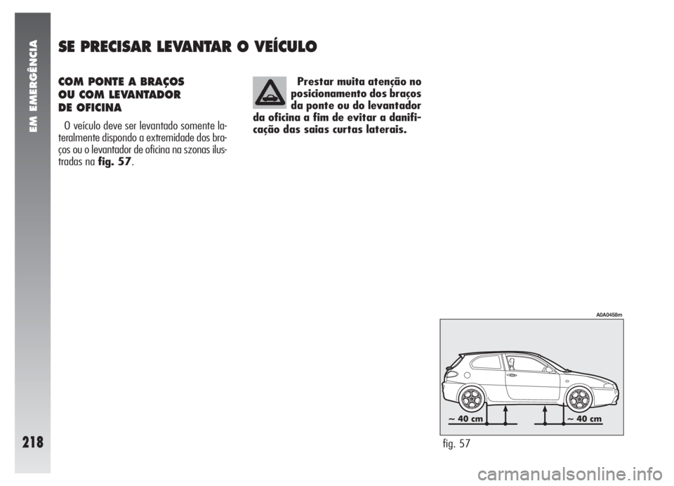 Alfa Romeo 147 2007  Manual de Uso e Manutenção (in Portuguese) COM PONTE A BRAÇOS 
OU COM LEVANTADOR 
DE OFICINA
O veículo deve ser levantado somente la-
teralmente dispondo a extremidade dos bra-
ços ou o levantador de oficina na szonas ilus-
tradas na fig. 5