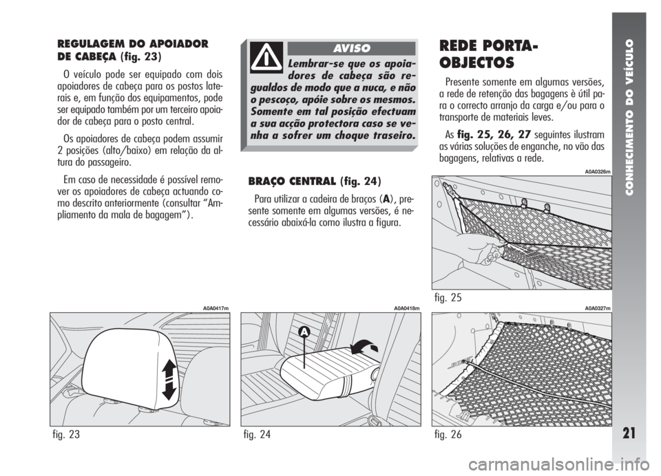 Alfa Romeo 147 2007 Manual de Uso e Manutenção (in Portuguese) CONHECIMENTO DO VEÍCULO
21
REGULAGEM DO APOIADOR
DE CABEÇA
(fig. 23)
O veículo pode ser equipado com dois
apoiadores de cabeça para os postos late-
rais e, em função dos equipamentos, pode
ser Alfa Romeo 147 2007 Manual de Uso e Manutenção (in Portuguese) CONHECIMENTO DO VEÍCULO
21
REGULAGEM DO APOIADOR
DE CABEÇA
(fig. 23)
O veículo pode ser equipado com dois
apoiadores de cabeça para os postos late-
rais e, em função dos equipamentos, pode
ser
