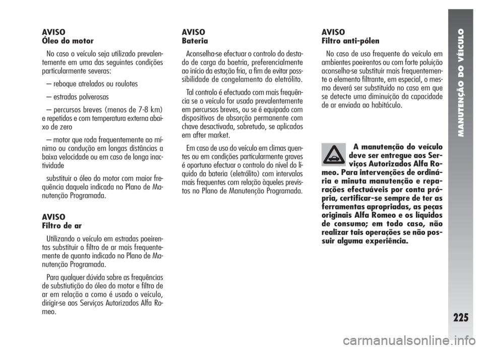 Alfa Romeo 147 2007 Manual de Uso e Manutenção (in Portuguese) MANUTENÇÃO DO VÉICULO
225
AVISO
Óleo do motor
No caso o veículo seja utilizado prevalen-
temente em uma das seguintes condições
particularmente severas:
– reboque atrelados ou roulotes
– e Alfa Romeo 147 2007 Manual de Uso e Manutenção (in Portuguese) MANUTENÇÃO DO VÉICULO
225
AVISO
Óleo do motor
No caso o veículo seja utilizado prevalen-
temente em uma das seguintes condições
particularmente severas:
– reboque atrelados ou roulotes
– e