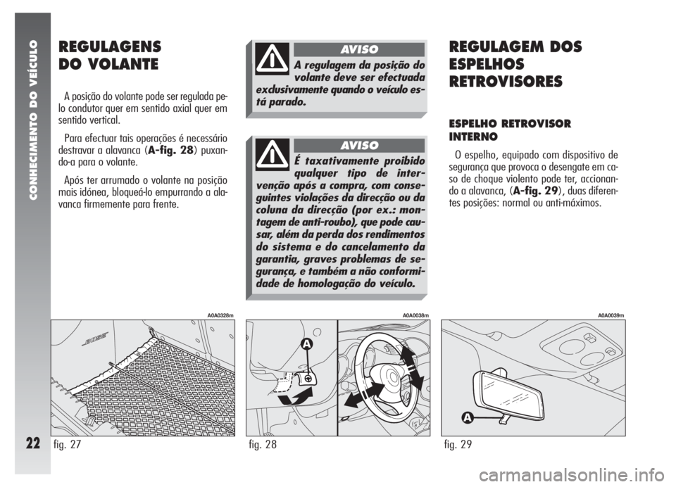 Alfa Romeo 147 2007 Manual de Uso e Manutenção (in Portuguese) CONHECIMENTO DO VEÍCULO
22
REGULAGEM DOS
ESPELHOS
RETROVISORES
ESPELHO RETROVISOR
INTERNO
O espelho, equipado com dispositivo de
segurança que provoca o desengate em ca-
so de choque violento pode t Alfa Romeo 147 2007 Manual de Uso e Manutenção (in Portuguese) CONHECIMENTO DO VEÍCULO
22
REGULAGEM DOS
ESPELHOS
RETROVISORES
ESPELHO RETROVISOR
INTERNO
O espelho, equipado com dispositivo de
segurança que provoca o desengate em ca-
so de choque violento pode t