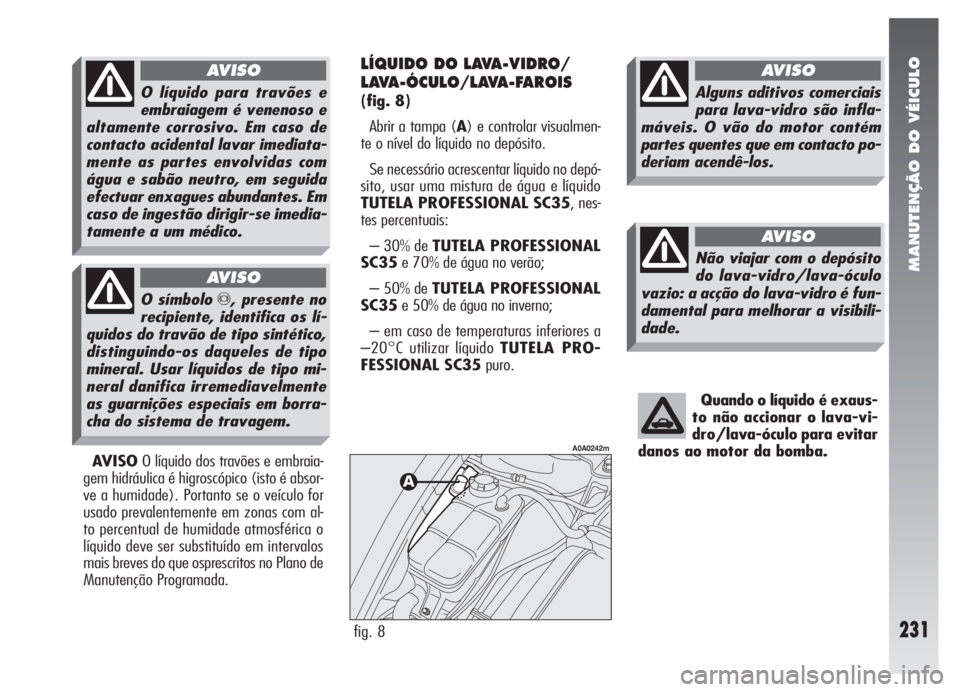 Alfa Romeo 147 2007 Manual de Uso e Manutenção (in Portuguese) MANUTENÇÃO DO VÉICULO
231
Quando o líquido é exaus-
to não accionar o lava-vi-
dro/lava-óculo para evitar
danos ao motor da bomba.
AVISOO líquido dos travões e embraia-
gem hidráulica é hig Alfa Romeo 147 2007 Manual de Uso e Manutenção (in Portuguese) MANUTENÇÃO DO VÉICULO
231
Quando o líquido é exaus-
to não accionar o lava-vi-
dro/lava-óculo para evitar
danos ao motor da bomba.
AVISOO líquido dos travões e embraia-
gem hidráulica é hig
