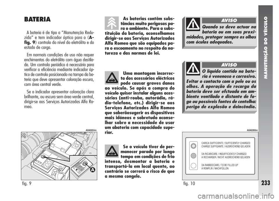 Alfa Romeo 147 2007 Manual de Uso e Manutenção (in Portuguese) MANUTENÇÃO DO VÉICULO
233
BATERIA
A bateria é de tipo a “Manutenção Redu-
zida” e tem indicador óptico para o (A-
fig. 9) controlo do nível do eletrólito e do
estado de carga.
Em normais Alfa Romeo 147 2007 Manual de Uso e Manutenção (in Portuguese) MANUTENÇÃO DO VÉICULO
233
BATERIA
A bateria é de tipo a “Manutenção Redu-
zida” e tem indicador óptico para o (A-
fig. 9) controlo do nível do eletrólito e do
estado de carga.
Em normais