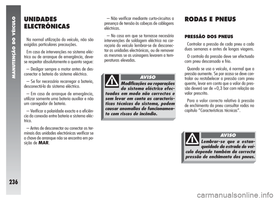 Alfa Romeo 147 2007 Manual de Uso e Manutenção (in Portuguese) MANUTENÇÃO DO VÉICULO
236
– Não verificar mediante curto-circuitos a
presença de tensão às cabeças de cablagens
eléctricas.
– No caso em que se tornasse necesário
intervenções de solda Alfa Romeo 147 2007 Manual de Uso e Manutenção (in Portuguese) MANUTENÇÃO DO VÉICULO
236
– Não verificar mediante curto-circuitos a
presença de tensão às cabeças de cablagens
eléctricas.
– No caso em que se tornasse necesário
intervenções de solda
