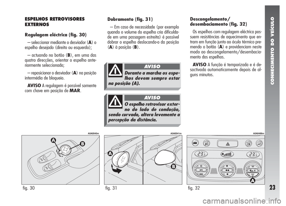 Alfa Romeo 147 2007 Manual de Uso e Manutenção (in Portuguese) CONHECIMENTO DO VEÍCULO
23
Dobramento(fig. 31)
– Em caso de necessidade (por exemplo
quando o volume do espelho cria dificulda-
de em uma passagem estreita) é possível
dobrar o espelho deslocando Alfa Romeo 147 2007 Manual de Uso e Manutenção (in Portuguese) CONHECIMENTO DO VEÍCULO
23
Dobramento(fig. 31)
– Em caso de necessidade (por exemplo
quando o volume do espelho cria dificulda-
de em uma passagem estreita) é possível
dobrar o espelho deslocando
