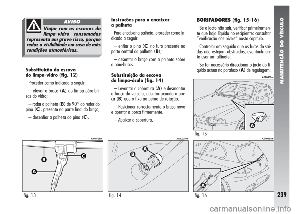 Alfa Romeo 147 2007 Manual de Uso e Manutenção (in Portuguese) MANUTENÇÃO DO VÉICULO
239
Substituição da escova
do limpa-vidro (fig. 12)
Proceder como indicado a seguir:
– elevar o braço (A) do limpa pára-bri-
sas do vidro;
– rodar a palheta (B) de 90 Alfa Romeo 147 2007 Manual de Uso e Manutenção (in Portuguese) MANUTENÇÃO DO VÉICULO
239
Substituição da escova
do limpa-vidro (fig. 12)
Proceder como indicado a seguir:
– elevar o braço (A) do limpa pára-bri-
sas do vidro;
– rodar a palheta (B) de 90
