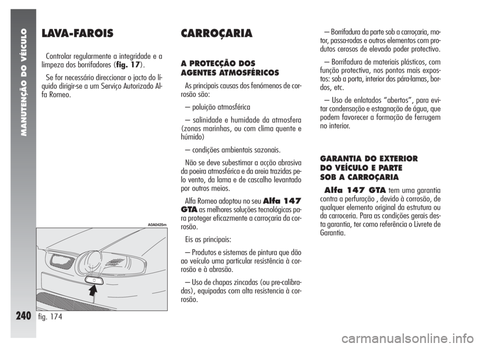 Alfa Romeo 147 2007 Manual de Uso e Manutenção (in Portuguese) MANUTENÇÃO DO VÉICULO
240
LAVA-FAROIS
Controlar regularmente a integridade e a
limpeza dos borrifadores (fig. 17).
Se for necessário direccionar o jacto do lí-
quido dirigir-se a um Serviço Auto Alfa Romeo 147 2007 Manual de Uso e Manutenção (in Portuguese) MANUTENÇÃO DO VÉICULO
240
LAVA-FAROIS
Controlar regularmente a integridade e a
limpeza dos borrifadores (fig. 17).
Se for necessário direccionar o jacto do lí-
quido dirigir-se a um Serviço Auto