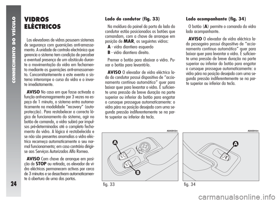 Alfa Romeo 147 2007 Manual de Uso e Manutenção (in Portuguese) CONHECIMENTO DO VEÍCULO
24fig. 33
A0A0043m
fig. 34
A0A0044m
VIDROS
ELÉCTRICOS
Los elevadores de vidros posusem sistemas
de segurança com guarnições anti-amassa-
mento. A unidade de controlo elect Alfa Romeo 147 2007 Manual de Uso e Manutenção (in Portuguese) CONHECIMENTO DO VEÍCULO
24fig. 33
A0A0043m
fig. 34
A0A0044m
VIDROS
ELÉCTRICOS
Los elevadores de vidros posusem sistemas
de segurança com guarnições anti-amassa-
mento. A unidade de controlo elect