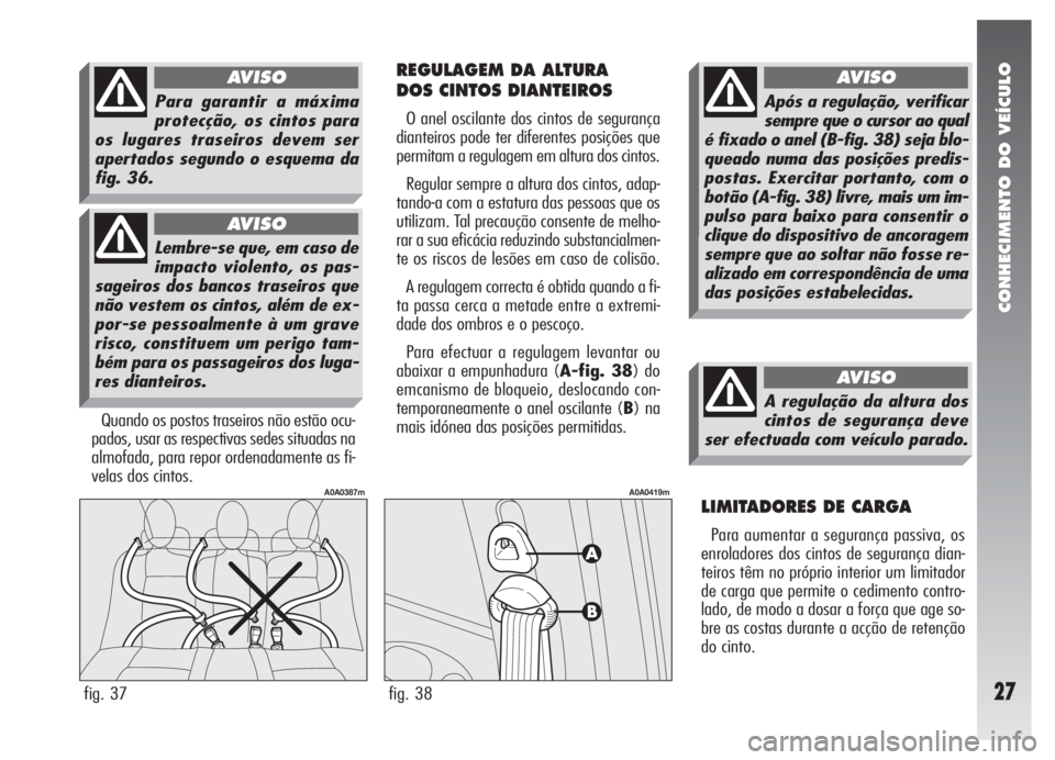 Alfa Romeo 147 2007 Manual de Uso e Manutenção (in Portuguese) CONHECIMENTO DO VEÍCULO
27
REGULAGEM DA ALTURA
DOS CINTOS DIANTEIROS
O anel oscilante dos cintos de segurança
dianteiros pode ter diferentes posições que
permitam a regulagem em altura dos cintos Alfa Romeo 147 2007 Manual de Uso e Manutenção (in Portuguese) CONHECIMENTO DO VEÍCULO
27
REGULAGEM DA ALTURA
DOS CINTOS DIANTEIROS
O anel oscilante dos cintos de segurança
dianteiros pode ter diferentes posições que
permitam a regulagem em altura dos cintos