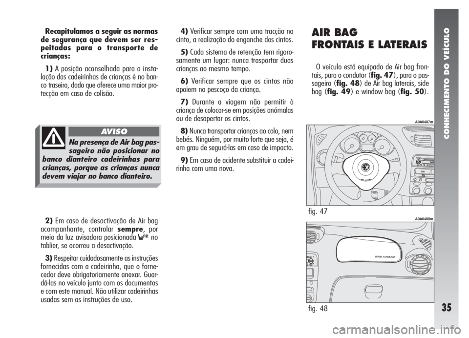 Alfa Romeo 147 2007 Manual de Uso e Manutenção (in Portuguese) CONHECIMENTO DO VEÍCULO
35
Recapitulamos a seguir as normas
de segurança que devem ser res-
peitadas para o transporte de
crianças:
1)A posição aconselhada para a insta-
lação das cadeirinhas d Alfa Romeo 147 2007 Manual de Uso e Manutenção (in Portuguese) CONHECIMENTO DO VEÍCULO
35
Recapitulamos a seguir as normas
de segurança que devem ser res-
peitadas para o transporte de
crianças:
1)A posição aconselhada para a insta-
lação das cadeirinhas d