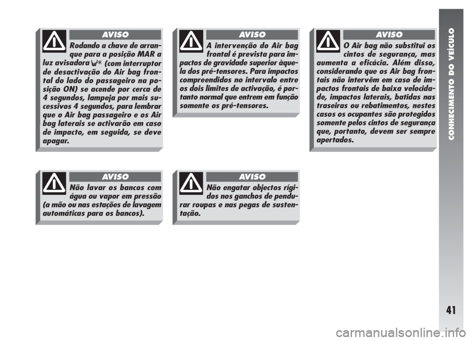 Alfa Romeo 147 2007 Manual de Uso e Manutenção (in Portuguese) CONHECIMENTO DO VEÍCULO
41
Não lavar os bancos com
água ou vapor em pressão
(a mão ou nas estações de lavagem
automáticas para os bancos).
AVISO
Não engatar objectos rígi-
dos nos ganchos de Alfa Romeo 147 2007 Manual de Uso e Manutenção (in Portuguese) CONHECIMENTO DO VEÍCULO
41
Não lavar os bancos com
água ou vapor em pressão
(a mão ou nas estações de lavagem
automáticas para os bancos).
AVISO
Não engatar objectos rígi-
dos nos ganchos de