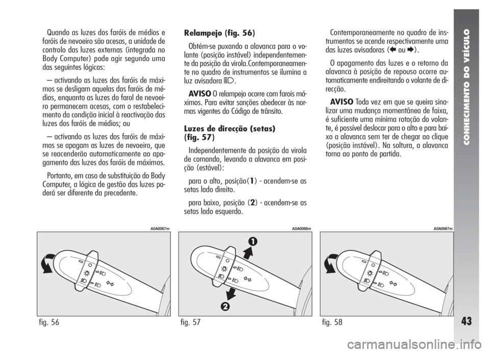 Alfa Romeo 147 2007 Manual de Uso e Manutenção (in Portuguese) CONHECIMENTO DO VEÍCULO
43
Relampejo(fig. 56)
Obtém-se puxando a alavanca para o vo-
lante (posição instável) independentemen-
te da posição da virola.Contemporaneamen-
te no quadro de instrume Alfa Romeo 147 2007 Manual de Uso e Manutenção (in Portuguese) CONHECIMENTO DO VEÍCULO
43
Relampejo(fig. 56)
Obtém-se puxando a alavanca para o vo-
lante (posição instável) independentemen-
te da posição da virola.Contemporaneamen-
te no quadro de instrume