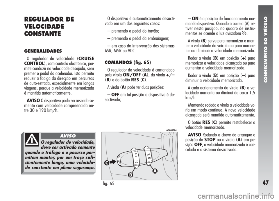 Alfa Romeo 147 2007 Manual de Uso e Manutenção (in Portuguese) CONHECIMENTO DO VEÍCULO
47
O dispositivo é automaticamente desacti-
vado em um dos seguintes casos:
– premendo o pedal do travão;
– premendo o pedal da embraiagem;
– em caso de intervenção Alfa Romeo 147 2007 Manual de Uso e Manutenção (in Portuguese) CONHECIMENTO DO VEÍCULO
47
O dispositivo é automaticamente desacti-
vado em um dos seguintes casos:
– premendo o pedal do travão;
– premendo o pedal da embraiagem;
– em caso de intervenção