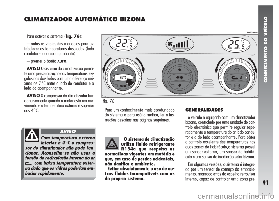 Alfa Romeo 147 2007 Manual de Uso e Manutenção (in Portuguese) CONHECIMENTO DO VEÍCULO
91
CLIMATIZADOR AUTOMÁTICO BIZONA
Para activar o sistema (fig. 76):
– rodas as virolas das manoplas para es-
tabelecer as temperaturas desejadas (lado
condutor - lado acomp Alfa Romeo 147 2007 Manual de Uso e Manutenção (in Portuguese) CONHECIMENTO DO VEÍCULO
91
CLIMATIZADOR AUTOMÁTICO BIZONA
Para activar o sistema (fig. 76):
– rodas as virolas das manoplas para es-
tabelecer as temperaturas desejadas (lado
condutor - lado acomp